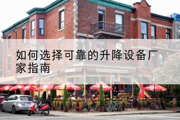 梁河电动升降机厂家-如何选择可靠的升降设备厂家指南