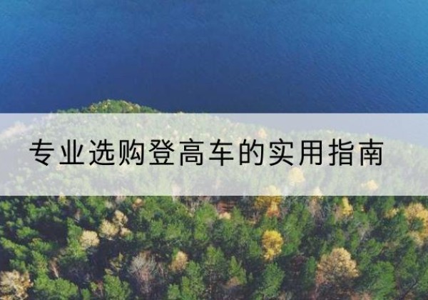 梁河电动登高车厂家推荐-专业选购登高车的实用指南