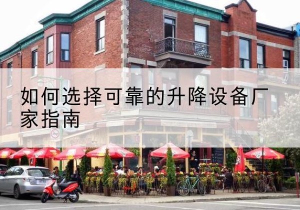 梁河电动升降机厂家-如何选择可靠的升降设备厂家指南